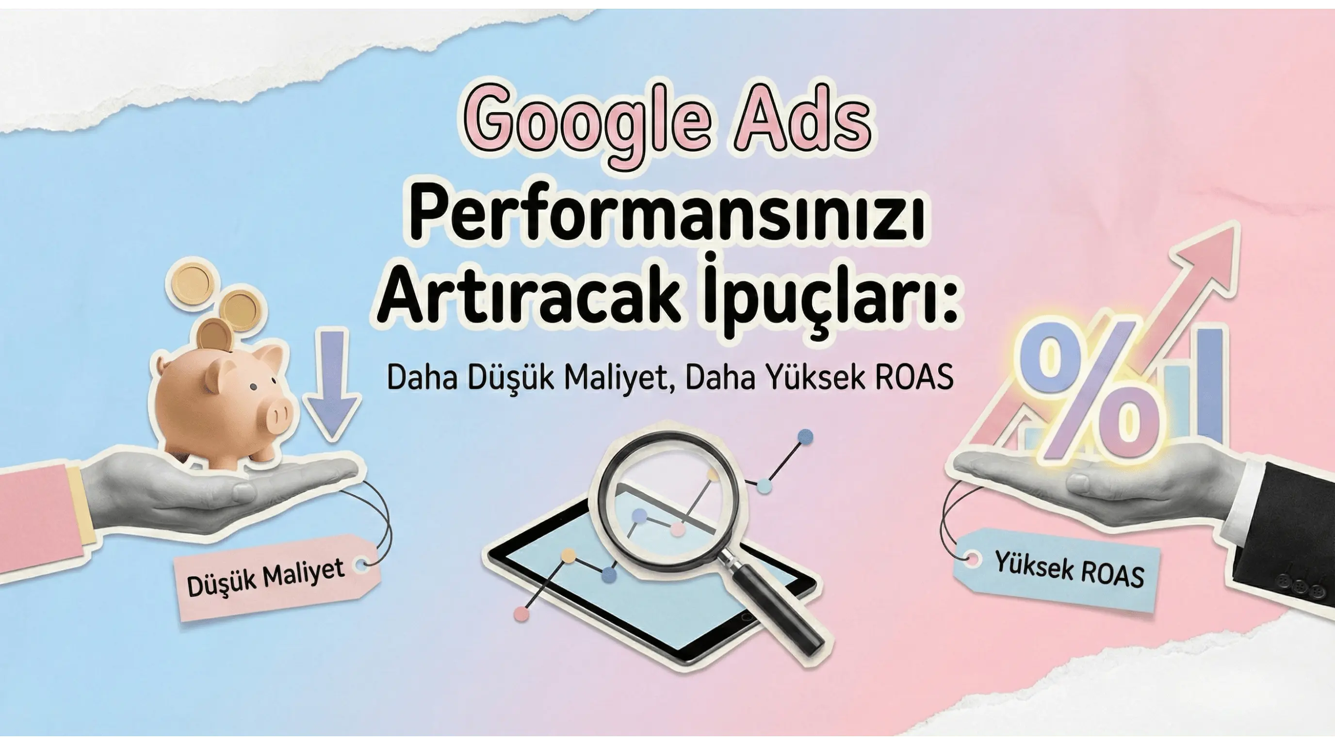 Google Reklam Performansınızı Artıracak İpuçları: Daha Düşük Maliyet, Daha Yüksek ROAS
